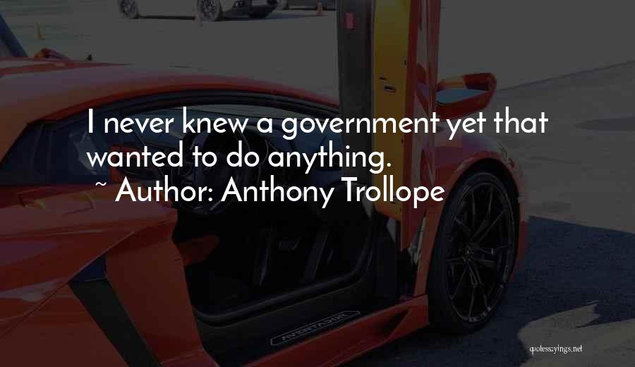 Anthony Trollope Quotes: I Never Knew A Government Yet That Wanted To Do Anything.