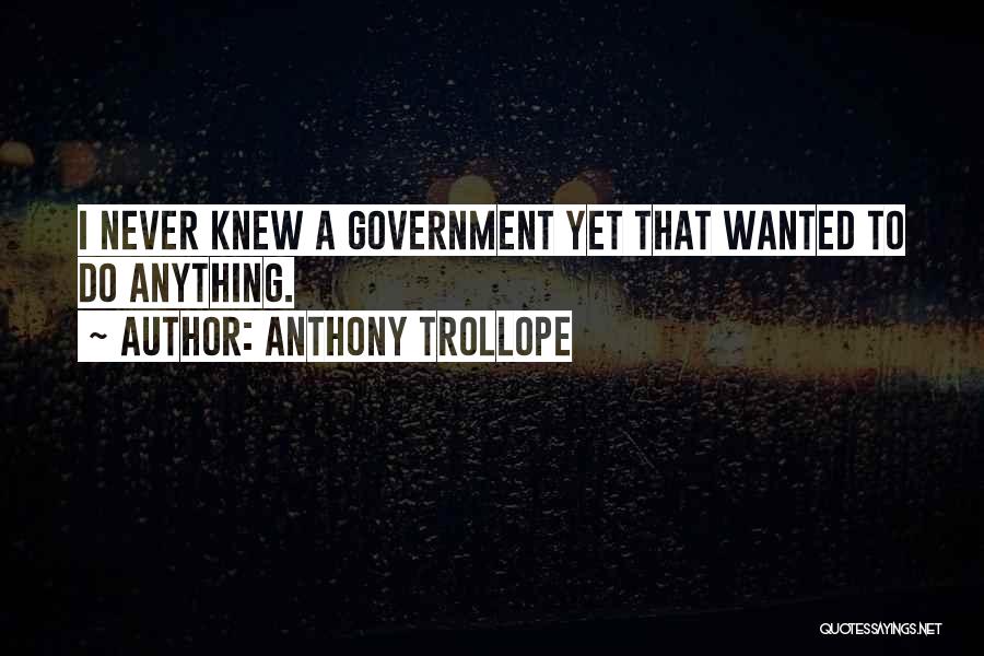 Anthony Trollope Quotes: I Never Knew A Government Yet That Wanted To Do Anything.
