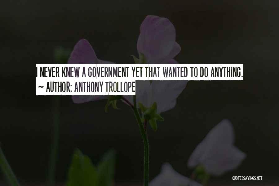 Anthony Trollope Quotes: I Never Knew A Government Yet That Wanted To Do Anything.
