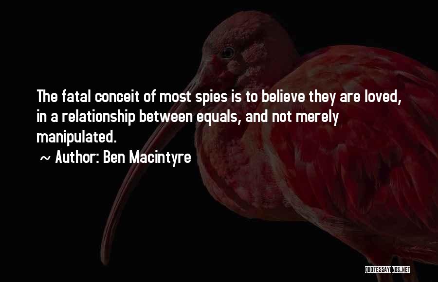 Ben Macintyre Quotes: The Fatal Conceit Of Most Spies Is To Believe They Are Loved, In A Relationship Between Equals, And Not Merely