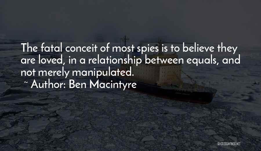 Ben Macintyre Quotes: The Fatal Conceit Of Most Spies Is To Believe They Are Loved, In A Relationship Between Equals, And Not Merely