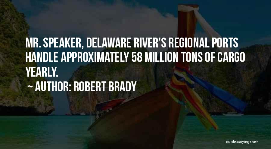 Robert Brady Quotes: Mr. Speaker, Delaware River's Regional Ports Handle Approximately 58 Million Tons Of Cargo Yearly.