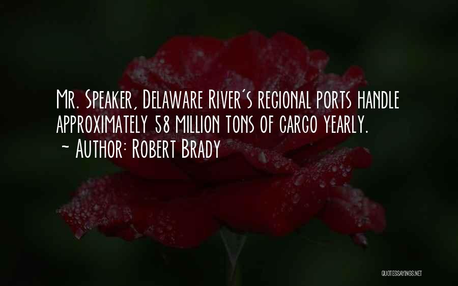 Robert Brady Quotes: Mr. Speaker, Delaware River's Regional Ports Handle Approximately 58 Million Tons Of Cargo Yearly.