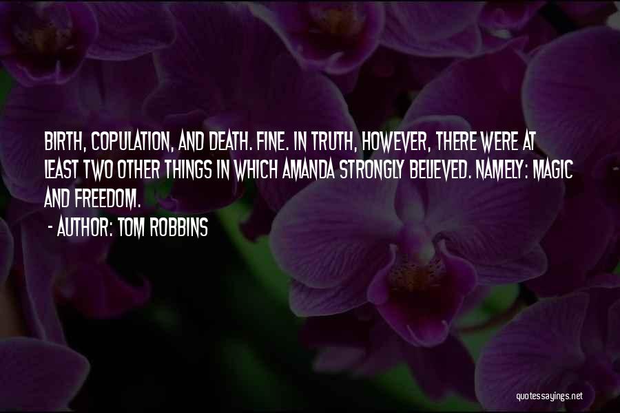 Tom Robbins Quotes: Birth, Copulation, And Death. Fine. In Truth, However, There Were At Least Two Other Things In Which Amanda Strongly Believed.