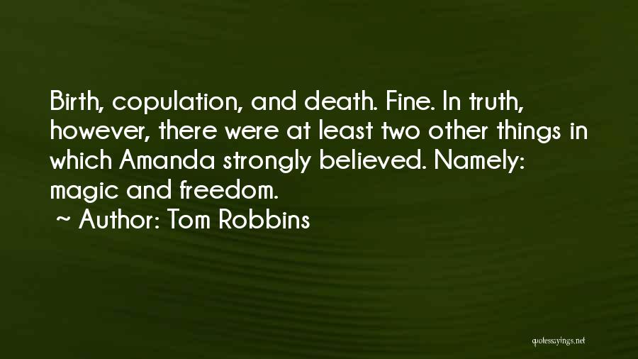 Tom Robbins Quotes: Birth, Copulation, And Death. Fine. In Truth, However, There Were At Least Two Other Things In Which Amanda Strongly Believed.