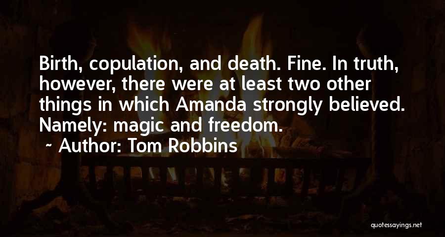 Tom Robbins Quotes: Birth, Copulation, And Death. Fine. In Truth, However, There Were At Least Two Other Things In Which Amanda Strongly Believed.