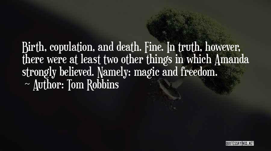 Tom Robbins Quotes: Birth, Copulation, And Death. Fine. In Truth, However, There Were At Least Two Other Things In Which Amanda Strongly Believed.