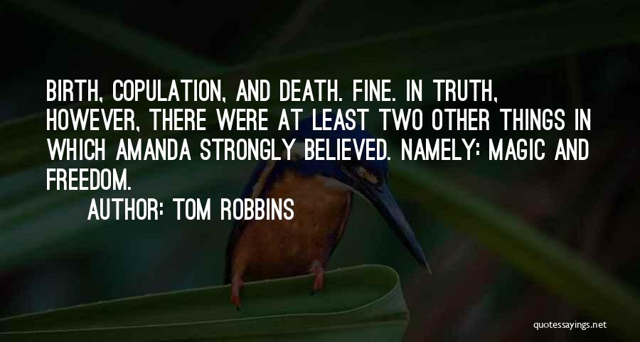 Tom Robbins Quotes: Birth, Copulation, And Death. Fine. In Truth, However, There Were At Least Two Other Things In Which Amanda Strongly Believed.