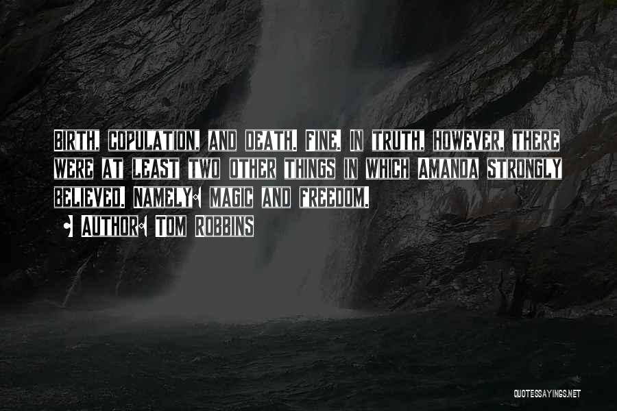 Tom Robbins Quotes: Birth, Copulation, And Death. Fine. In Truth, However, There Were At Least Two Other Things In Which Amanda Strongly Believed.