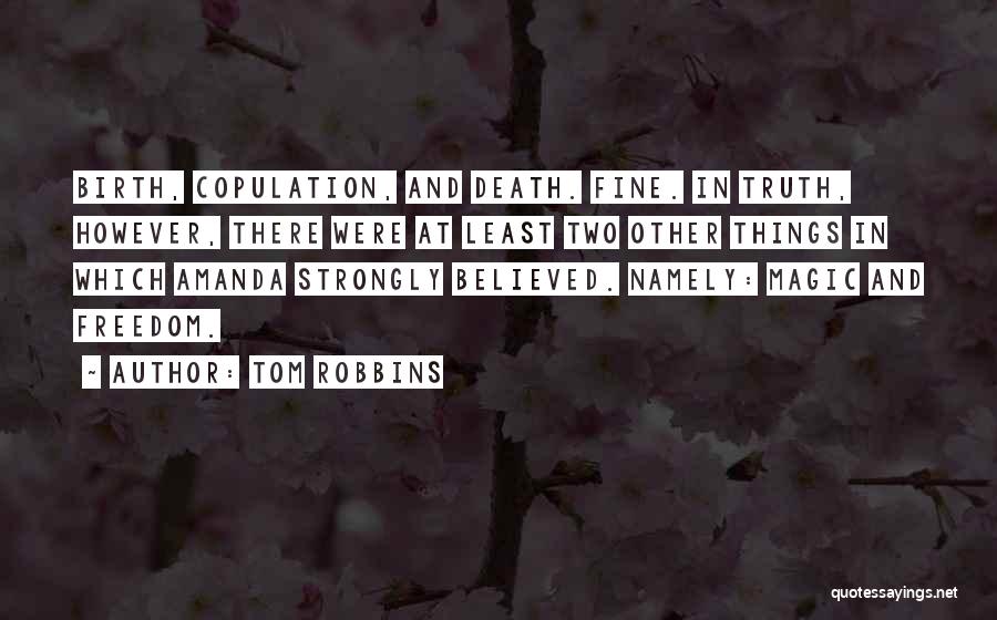 Tom Robbins Quotes: Birth, Copulation, And Death. Fine. In Truth, However, There Were At Least Two Other Things In Which Amanda Strongly Believed.