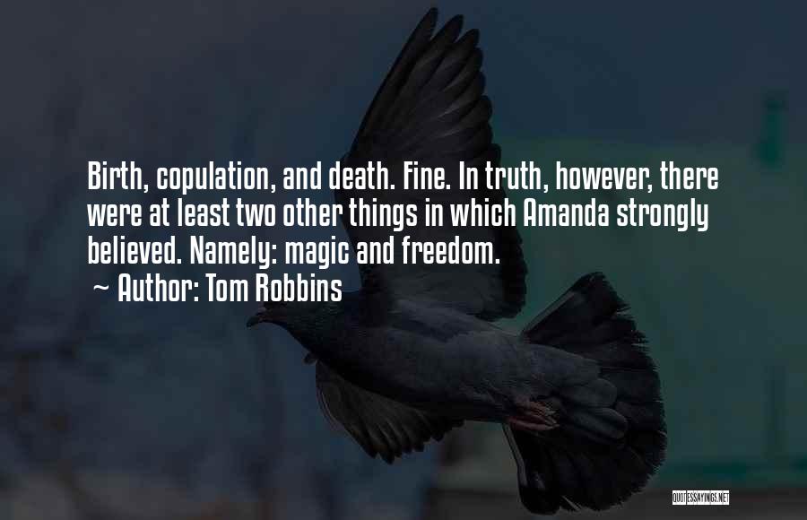 Tom Robbins Quotes: Birth, Copulation, And Death. Fine. In Truth, However, There Were At Least Two Other Things In Which Amanda Strongly Believed.