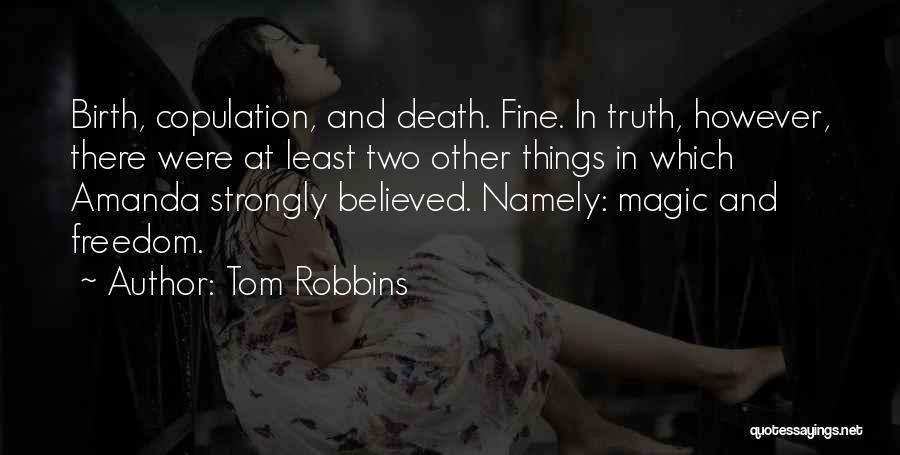 Tom Robbins Quotes: Birth, Copulation, And Death. Fine. In Truth, However, There Were At Least Two Other Things In Which Amanda Strongly Believed.