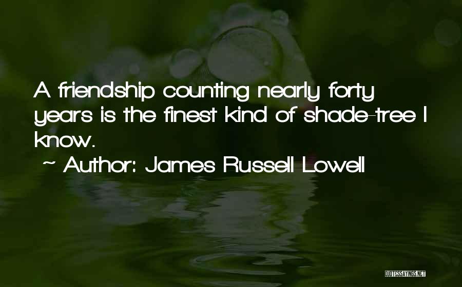 James Russell Lowell Quotes: A Friendship Counting Nearly Forty Years Is The Finest Kind Of Shade-tree I Know.