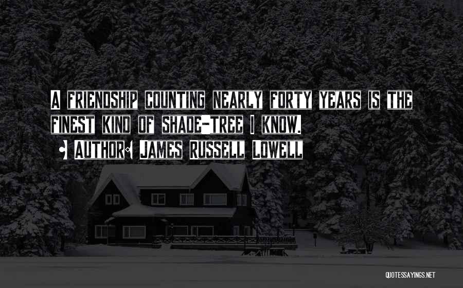 James Russell Lowell Quotes: A Friendship Counting Nearly Forty Years Is The Finest Kind Of Shade-tree I Know.