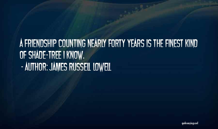 James Russell Lowell Quotes: A Friendship Counting Nearly Forty Years Is The Finest Kind Of Shade-tree I Know.