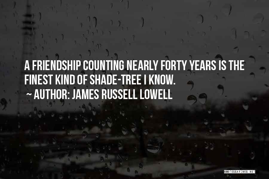 James Russell Lowell Quotes: A Friendship Counting Nearly Forty Years Is The Finest Kind Of Shade-tree I Know.