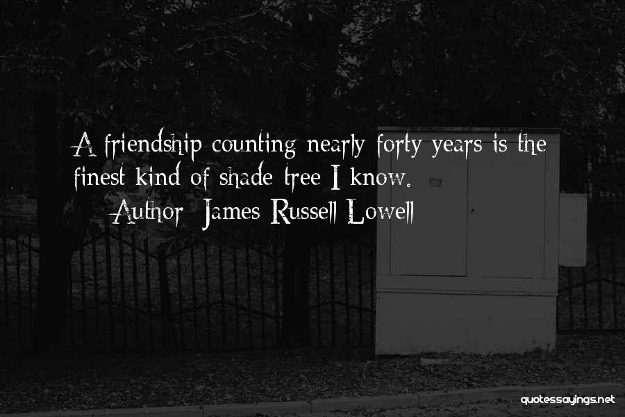 James Russell Lowell Quotes: A Friendship Counting Nearly Forty Years Is The Finest Kind Of Shade-tree I Know.