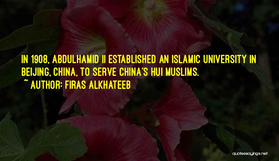 Firas Alkhateeb Quotes: In 1908, Abdulhamid Ii Established An Islamic University In Beijing, China, To Serve China's Hui Muslims.