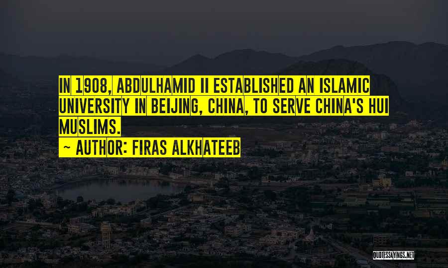 Firas Alkhateeb Quotes: In 1908, Abdulhamid Ii Established An Islamic University In Beijing, China, To Serve China's Hui Muslims.