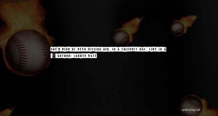 Lauren Kate Quotes: She'd Kind Of Been Missing Him. In A Friendly Way. Like In A Let's-catch-up-over-a-cup-of-coffee Way, More Than A Let's-wander-along-the-beach-at-sunset-and-you-can-smile-at-me-with-those-incredible-blue-eyes Way.