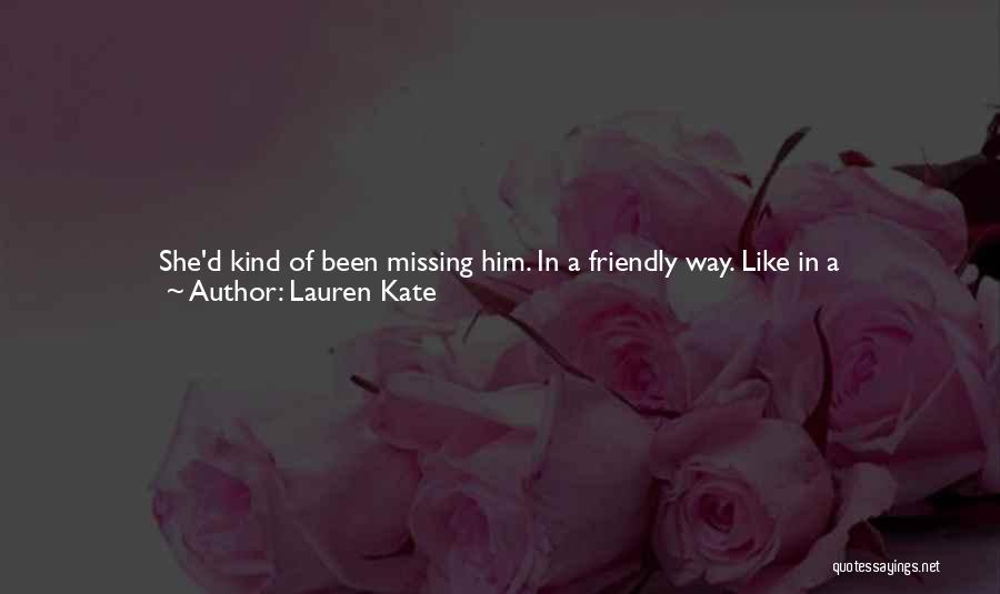 Lauren Kate Quotes: She'd Kind Of Been Missing Him. In A Friendly Way. Like In A Let's-catch-up-over-a-cup-of-coffee Way, More Than A Let's-wander-along-the-beach-at-sunset-and-you-can-smile-at-me-with-those-incredible-blue-eyes Way.