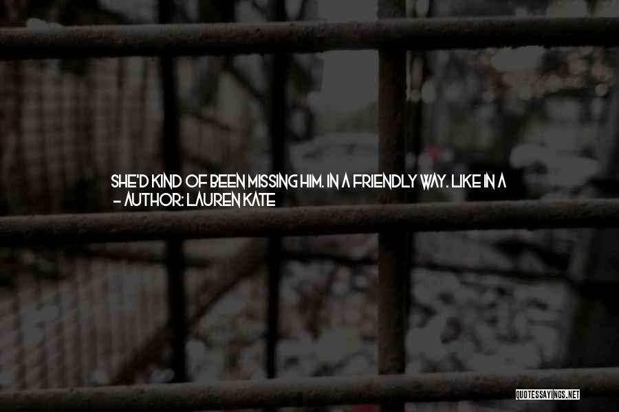 Lauren Kate Quotes: She'd Kind Of Been Missing Him. In A Friendly Way. Like In A Let's-catch-up-over-a-cup-of-coffee Way, More Than A Let's-wander-along-the-beach-at-sunset-and-you-can-smile-at-me-with-those-incredible-blue-eyes Way.