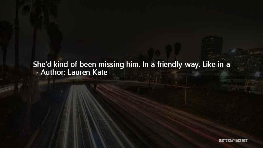 Lauren Kate Quotes: She'd Kind Of Been Missing Him. In A Friendly Way. Like In A Let's-catch-up-over-a-cup-of-coffee Way, More Than A Let's-wander-along-the-beach-at-sunset-and-you-can-smile-at-me-with-those-incredible-blue-eyes Way.