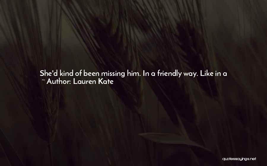 Lauren Kate Quotes: She'd Kind Of Been Missing Him. In A Friendly Way. Like In A Let's-catch-up-over-a-cup-of-coffee Way, More Than A Let's-wander-along-the-beach-at-sunset-and-you-can-smile-at-me-with-those-incredible-blue-eyes Way.