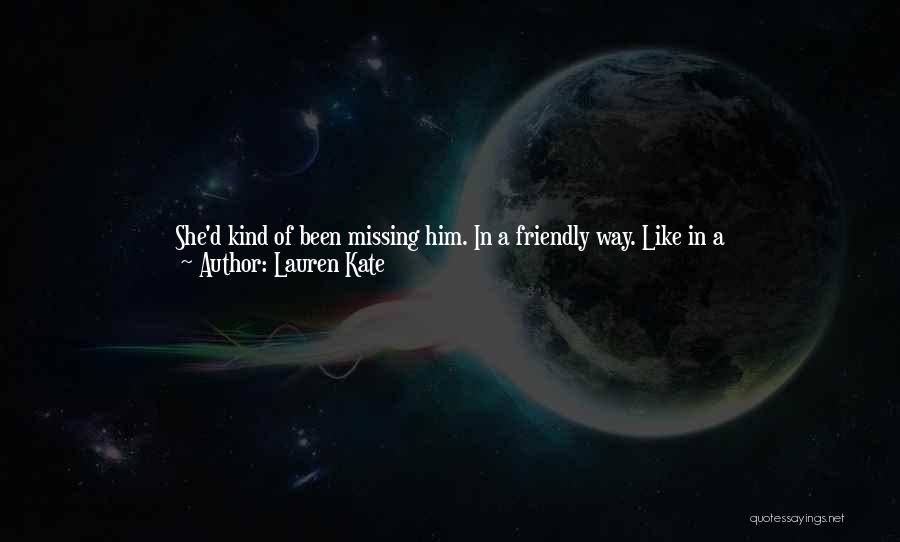 Lauren Kate Quotes: She'd Kind Of Been Missing Him. In A Friendly Way. Like In A Let's-catch-up-over-a-cup-of-coffee Way, More Than A Let's-wander-along-the-beach-at-sunset-and-you-can-smile-at-me-with-those-incredible-blue-eyes Way.