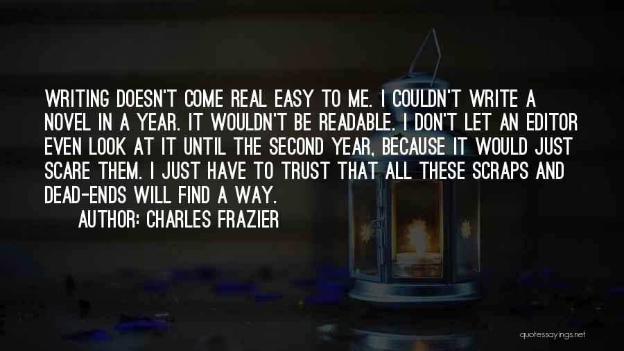 Charles Frazier Quotes: Writing Doesn't Come Real Easy To Me. I Couldn't Write A Novel In A Year. It Wouldn't Be Readable. I