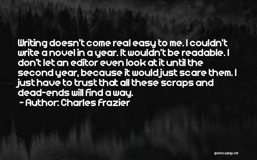 Charles Frazier Quotes: Writing Doesn't Come Real Easy To Me. I Couldn't Write A Novel In A Year. It Wouldn't Be Readable. I