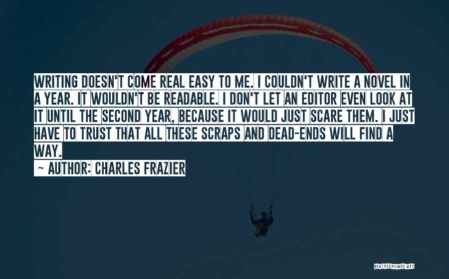 Charles Frazier Quotes: Writing Doesn't Come Real Easy To Me. I Couldn't Write A Novel In A Year. It Wouldn't Be Readable. I