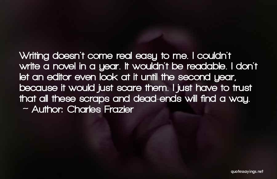 Charles Frazier Quotes: Writing Doesn't Come Real Easy To Me. I Couldn't Write A Novel In A Year. It Wouldn't Be Readable. I