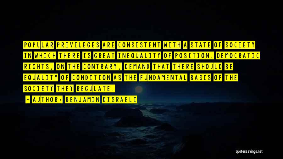 Benjamin Disraeli Quotes: Popular Privileges Are Consistent With A State Of Society In Which There Is Great Inequality Of Position. Democratic Rights, On