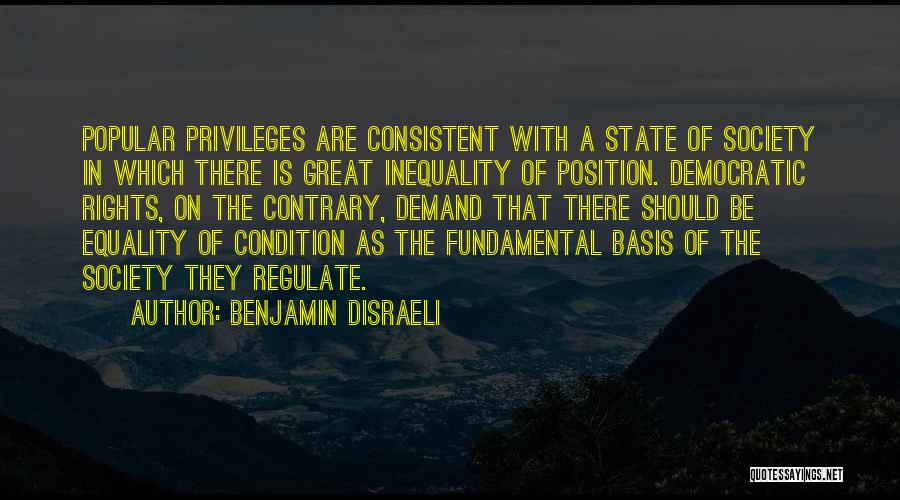 Benjamin Disraeli Quotes: Popular Privileges Are Consistent With A State Of Society In Which There Is Great Inequality Of Position. Democratic Rights, On