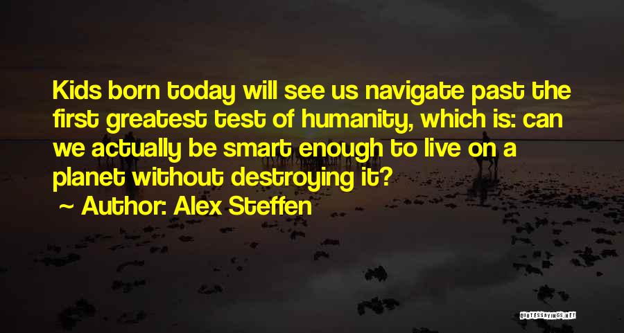 Alex Steffen Quotes: Kids Born Today Will See Us Navigate Past The First Greatest Test Of Humanity, Which Is: Can We Actually Be