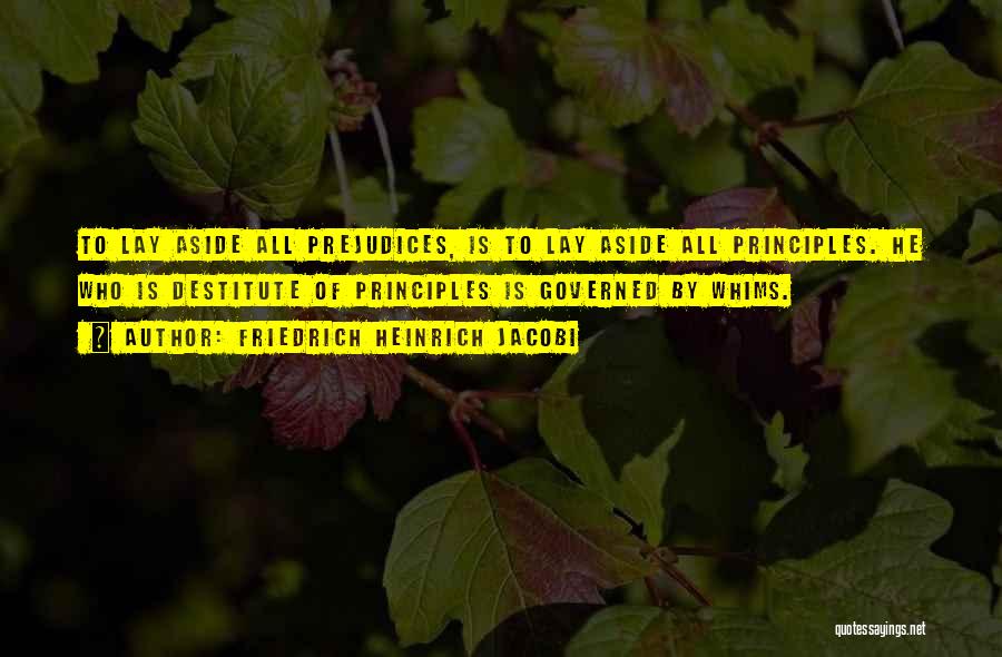 Friedrich Heinrich Jacobi Quotes: To Lay Aside All Prejudices, Is To Lay Aside All Principles. He Who Is Destitute Of Principles Is Governed By