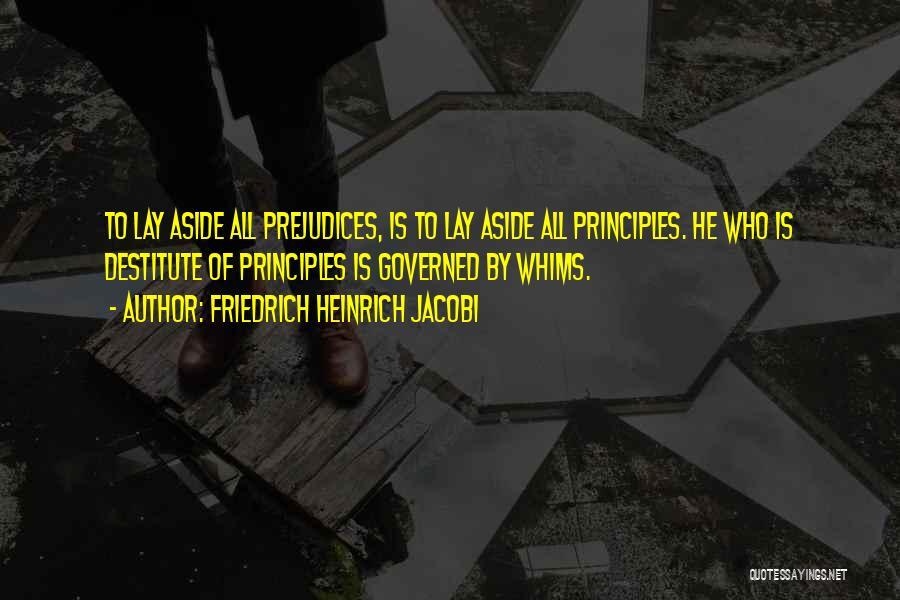 Friedrich Heinrich Jacobi Quotes: To Lay Aside All Prejudices, Is To Lay Aside All Principles. He Who Is Destitute Of Principles Is Governed By