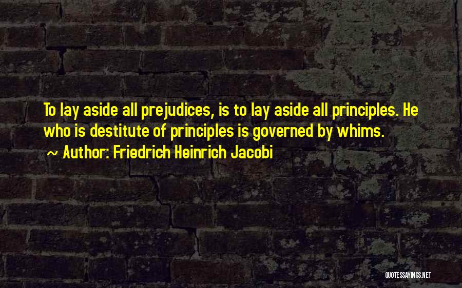 Friedrich Heinrich Jacobi Quotes: To Lay Aside All Prejudices, Is To Lay Aside All Principles. He Who Is Destitute Of Principles Is Governed By