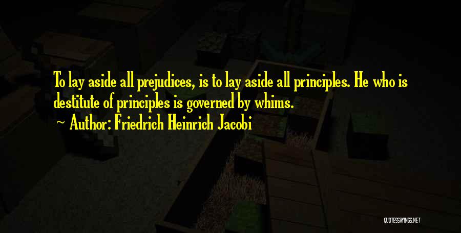 Friedrich Heinrich Jacobi Quotes: To Lay Aside All Prejudices, Is To Lay Aside All Principles. He Who Is Destitute Of Principles Is Governed By
