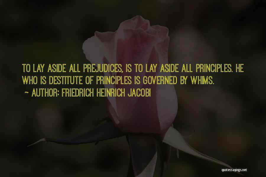 Friedrich Heinrich Jacobi Quotes: To Lay Aside All Prejudices, Is To Lay Aside All Principles. He Who Is Destitute Of Principles Is Governed By