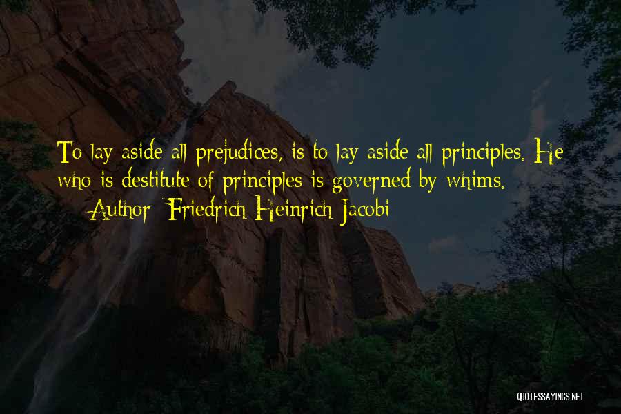 Friedrich Heinrich Jacobi Quotes: To Lay Aside All Prejudices, Is To Lay Aside All Principles. He Who Is Destitute Of Principles Is Governed By