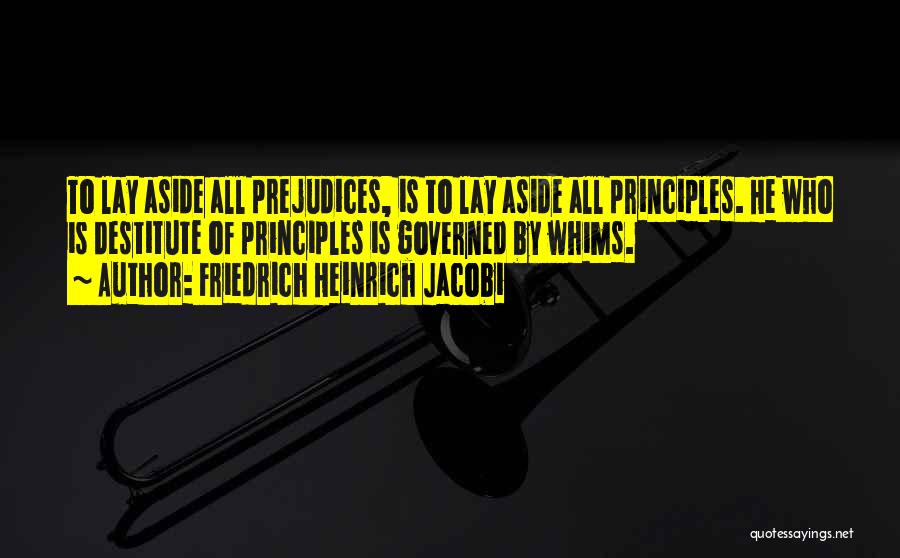 Friedrich Heinrich Jacobi Quotes: To Lay Aside All Prejudices, Is To Lay Aside All Principles. He Who Is Destitute Of Principles Is Governed By