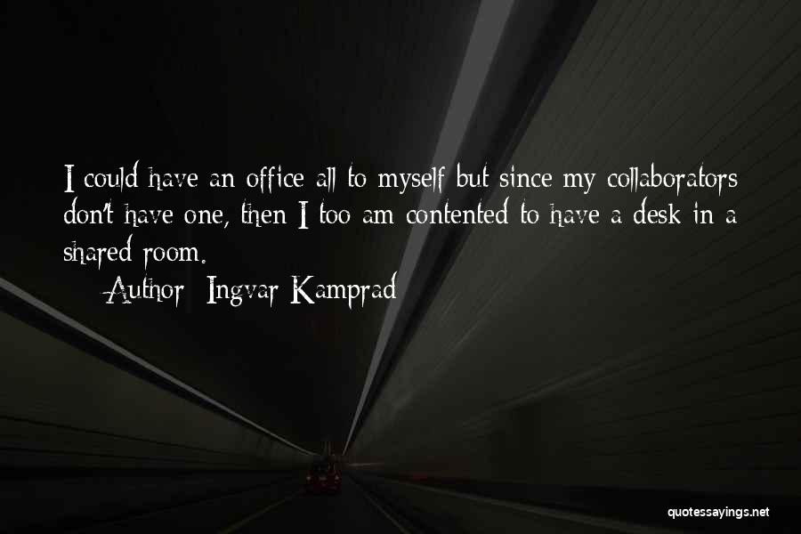 Ingvar Kamprad Quotes: I Could Have An Office All To Myself But Since My Collaborators Don't Have One, Then I Too Am Contented