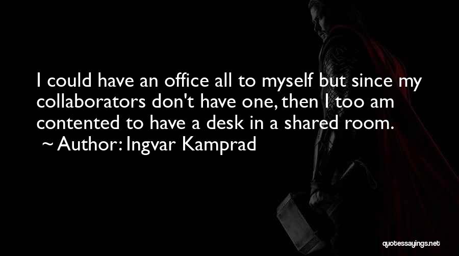 Ingvar Kamprad Quotes: I Could Have An Office All To Myself But Since My Collaborators Don't Have One, Then I Too Am Contented