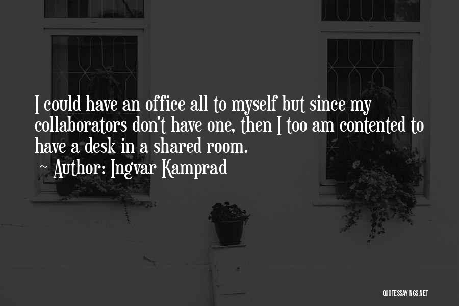 Ingvar Kamprad Quotes: I Could Have An Office All To Myself But Since My Collaborators Don't Have One, Then I Too Am Contented