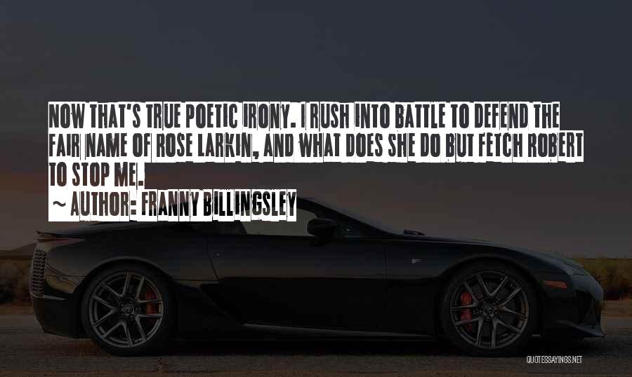 Franny Billingsley Quotes: Now That's True Poetic Irony. I Rush Into Battle To Defend The Fair Name Of Rose Larkin, And What Does