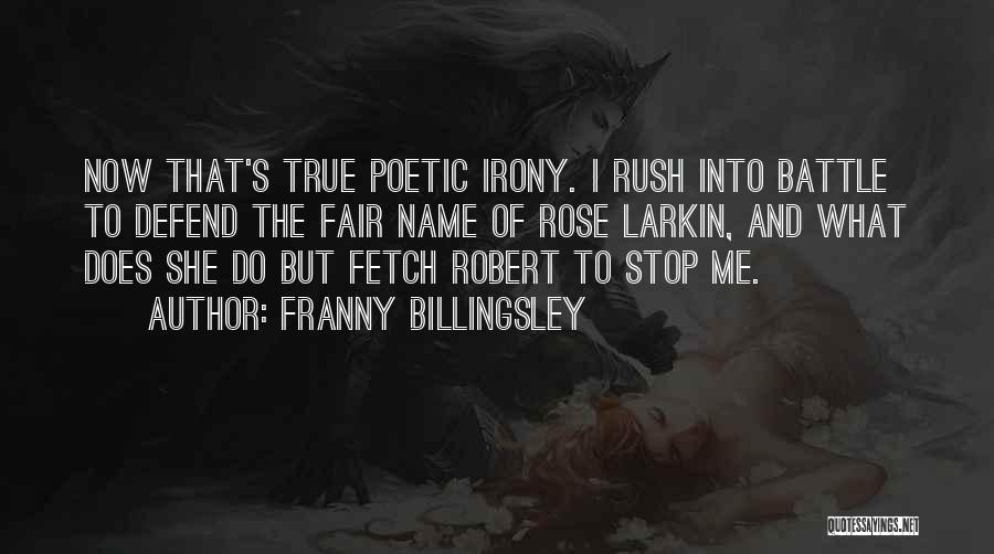 Franny Billingsley Quotes: Now That's True Poetic Irony. I Rush Into Battle To Defend The Fair Name Of Rose Larkin, And What Does