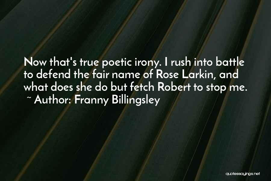 Franny Billingsley Quotes: Now That's True Poetic Irony. I Rush Into Battle To Defend The Fair Name Of Rose Larkin, And What Does