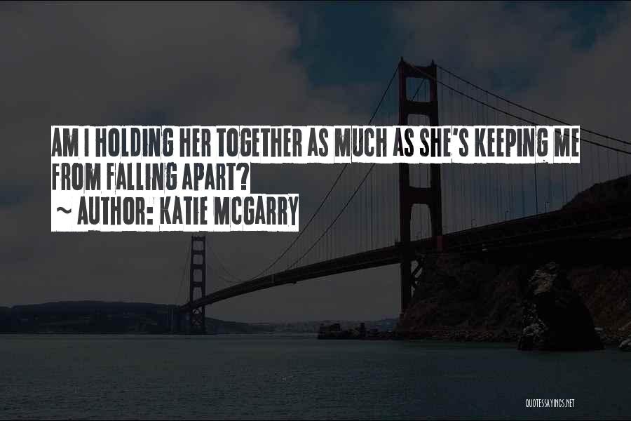 Katie McGarry Quotes: Am I Holding Her Together As Much As She's Keeping Me From Falling Apart?